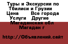 Туры и Экскурсии по Тбилиси и Грузии. › Цена ­ 1 - Все города Услуги » Другие   . Магаданская обл.,Магадан г.